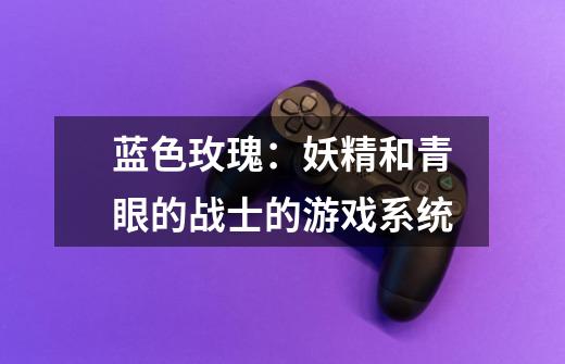 蓝色玫瑰:妖精和青眼的战士的游戏系统-第1张-游戏信息-龙启网
