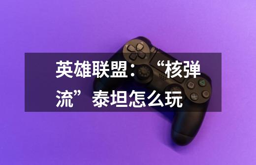 英雄联盟:“核弹流”泰坦怎么玩-第1张-游戏信息-龙启网