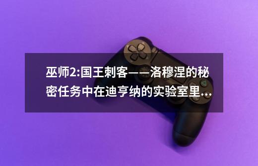 巫师2:国王刺客——洛穆涅的秘密任务中在迪亨纳的实验室里让魔像守卫允许通过的攻略-第1张-游戏信息-龙启网