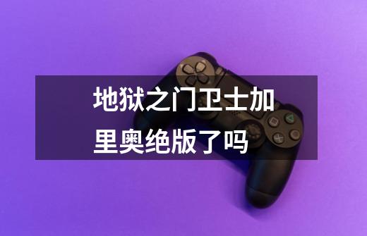 地狱之门卫士加里奥绝版了吗-第1张-游戏信息-龙启网