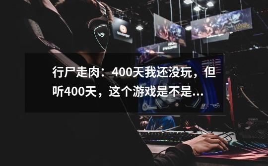 行尸走肉:400天我还没玩,但听400天,这个游戏是不是能玩400天-第1张-游戏信息-龙启网