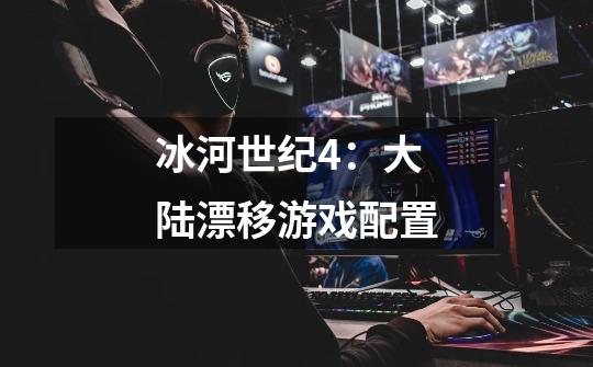 冰河世纪4:大陆漂移游戏配置-第1张-游戏信息-龙启网