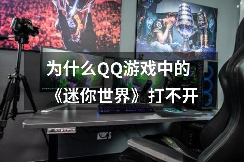 为什么QQ游戏中的《迷你世界》打不开-第1张-游戏信息-龙启网