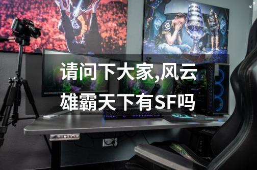 请问下大家,风云雄霸天下有SF吗-第1张-游戏信息-龙启网