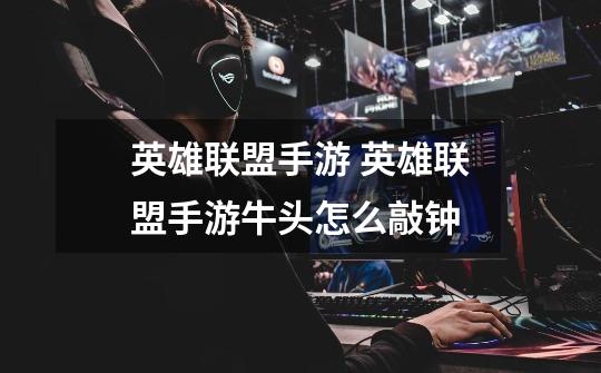 英雄联盟手游 英雄联盟手游牛头怎么敲钟-第1张-游戏信息-龙启网