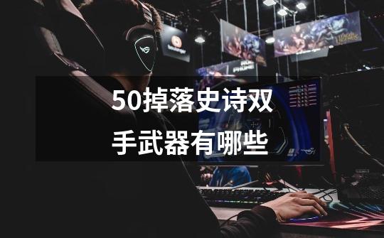 5.0掉落史诗双手武器有哪些-第1张-游戏信息-龙启网