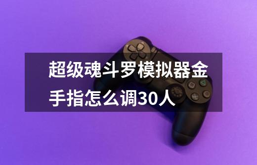 超级魂斗罗模拟器金手指怎么调30人-第1张-游戏信息-龙启网