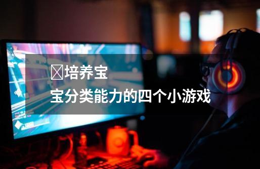 培养宝宝分类能力的四个小游戏-第1张-游戏信息-龙启网