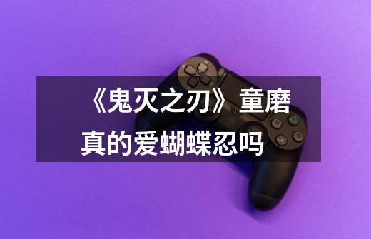 《鬼灭之刃》童磨真的爱蝴蝶忍吗-第1张-游戏信息-龙启网