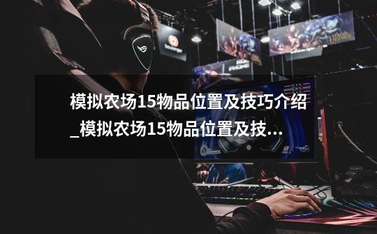 模拟农场15物品位置及技巧介绍_模拟农场15物品位置及技巧是什么-第1张-游戏信息-龙启网