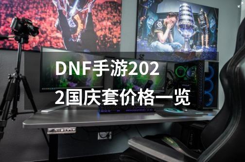 DNF手游2022国庆套价格一览-第1张-游戏信息-龙启网