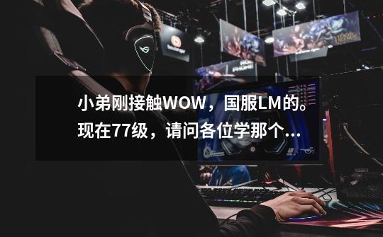 小弟刚接触WOW,国服LM的。现在77级,请问各位学那个什么专家骑术和寒冷飞行在哪学,我现在只能骑小鸟.-第1张-游戏信息-龙启网