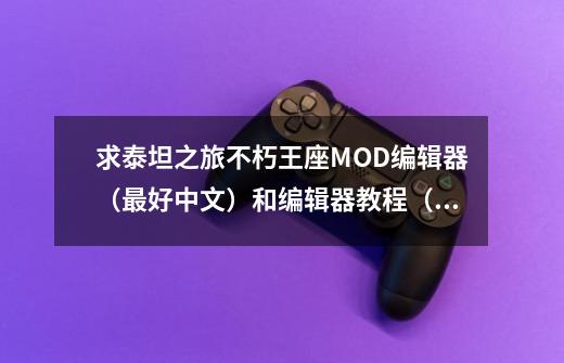 求泰坦之旅不朽王座MOD编辑器(最好中文)和编辑器教程(这个有中文的,必须的)-第1张-游戏信息-龙启网