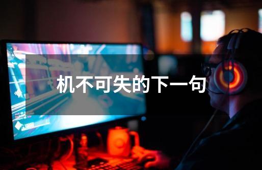 机不可失的下一句-第1张-游戏信息-龙启网