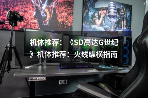 机体推荐:《SD高达G世纪》机体推荐:火线纵横指南-第1张-游戏信息-龙启网