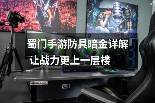 蜀门手游防具暗金详解 让战力更上一层楼-第1张-游戏信息-龙启网