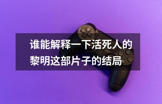 谁能解释一下活死人的黎明这部片子的结局-第1张-游戏信息-龙启网