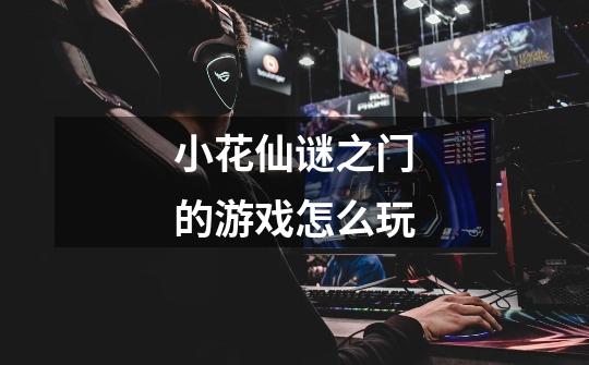 小花仙谜之门的游戏怎么玩-第1张-游戏信息-龙启网