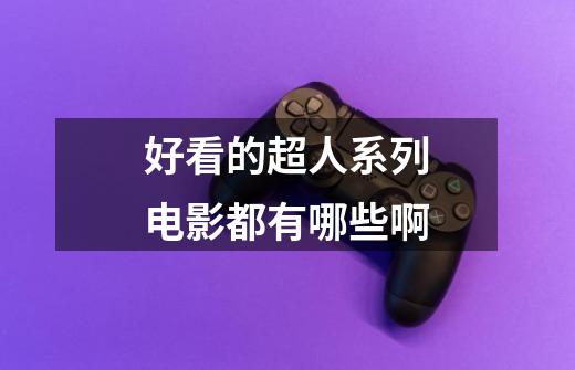 好看的超人系列电影都有哪些啊-第1张-游戏信息-龙启网