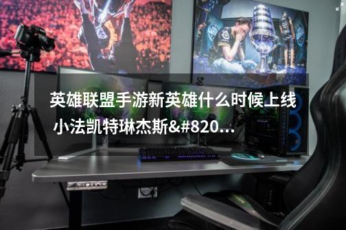 英雄联盟手游新英雄什么时候上线 小法凯特琳杰斯或将登场-第1张-游戏信息-龙启网