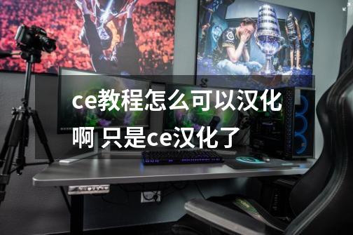 ce教程怎么可以汉化啊 只是ce汉化了-第1张-游戏信息-龙启网