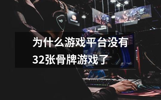 为什么游戏平台没有32张骨牌游戏了-第1张-游戏信息-龙启网