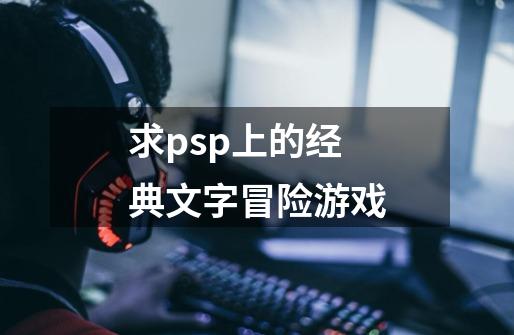求psp上的经典文字冒险游戏-第1张-游戏信息-龙启网