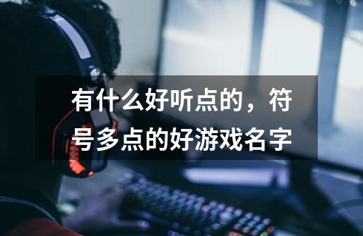有什么好听点的,符号多点的好游戏名字-第1张-游戏信息-龙启网