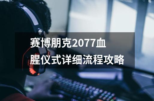 赛博朋克2077血腥仪式详细流程攻略-第1张-游戏信息-龙启网