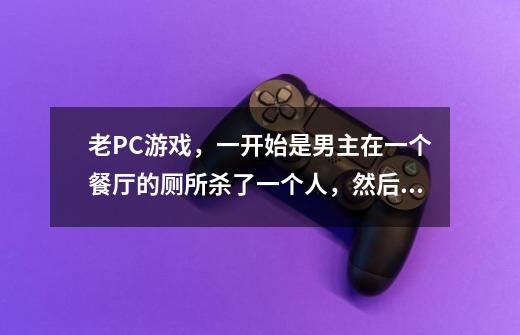 老PC游戏，一开始是男主在一个餐厅的厕所杀了一个人，然后要藏尸，走出餐厅，然后就是操作两个警察找线索-第1张-游戏信息-龙启网