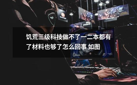 饥荒三级科技做不了一二本都有了材料也够了怎么回事 如图-第1张-游戏信息-龙启网