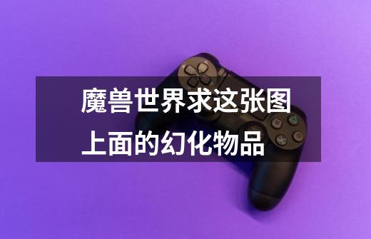 魔兽世界求这张图上面的幻化物品...-第1张-游戏信息-龙启网