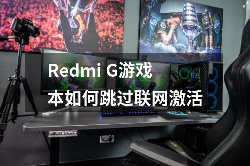 Redmi G游戏本如何跳过联网激活-第1张-游戏信息-龙启网