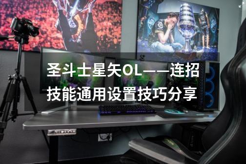 圣斗士星矢OL——连招技能通用设置技巧分享-第1张-游戏信息-龙启网