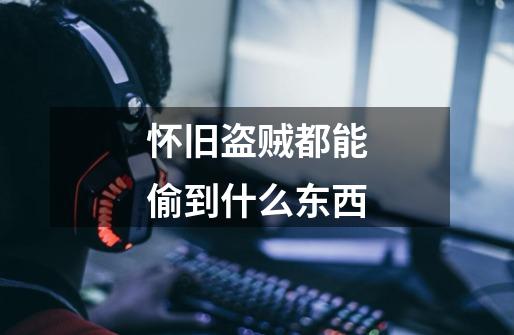怀旧盗贼都能偷到什么东西-第1张-游戏信息-龙启网