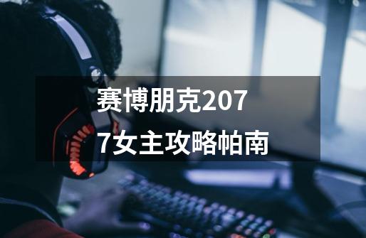 赛博朋克2077女主攻略帕南-第1张-游戏信息-龙启网