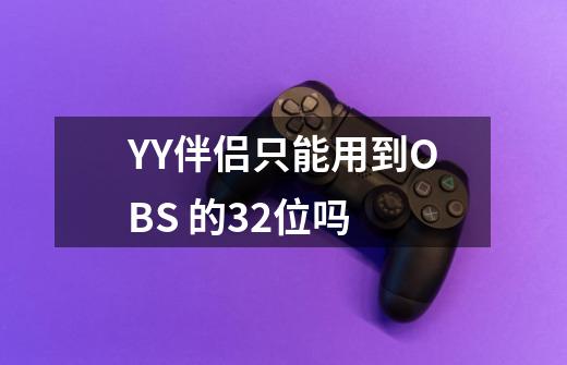 YY伴侣只能用到OBS 的32位吗-第1张-游戏信息-龙启网