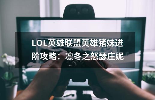 LOL英雄联盟英雄猪妹进阶攻略:凛冬之怒瑟庄妮-第1张-游戏信息-龙启网