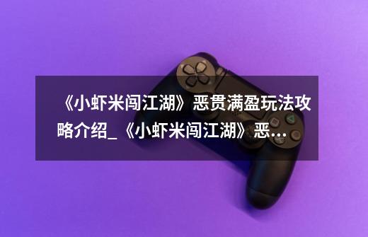 《小虾米闯江湖》恶贯满盈玩法攻略介绍_《小虾米闯江湖》恶贯满盈玩法攻略是什么-第1张-游戏信息-龙启网