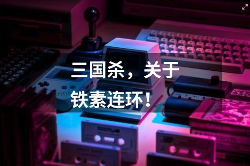 三国杀,关于铁素连环!-第1张-游戏信息-龙启网
