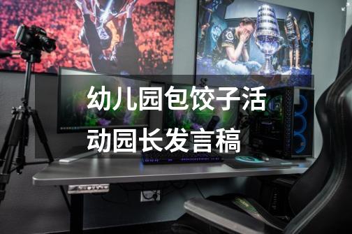 幼儿园包饺子活动园长发言稿-第1张-游戏信息-龙启网