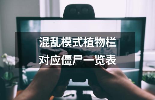 混乱模式植物栏对应僵尸一览表-第1张-游戏信息-龙启网
