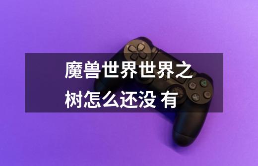 魔兽世界世界之树怎么还没 有-第1张-游戏信息-龙启网