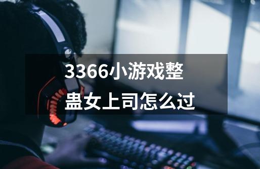 3366小游戏整蛊女上司怎么过-第1张-游戏信息-龙启网
