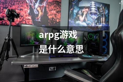 arpg游戏是什么意思-第1张-游戏信息-龙启网