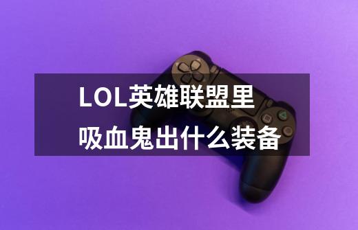 LOL英雄联盟里吸血鬼出什么装备-第1张-游戏信息-龙启网
