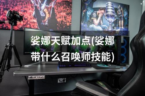 娑娜天赋加点(娑娜带什么召唤师技能)-第1张-游戏信息-龙启网