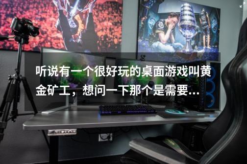 听说有一个很好玩的桌面游戏叫黄金矿工，想问一下那个是需要几个人玩-第1张-游戏信息-龙启网