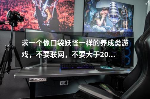 求一个像口袋妖怪一样的养成类游戏，不要联网，不要大于200M，不要花钱才能过的，耐玩的，系统不要太高-第1张-游戏信息-龙启网