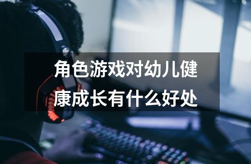 角色游戏对幼儿健康成长有什么好处-第1张-游戏信息-龙启网